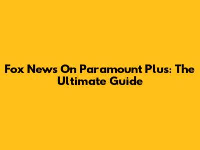 Fox News On Paramount Plus: The Ultimate Guide
