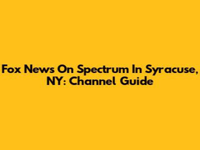 Fox News On Spectrum In Syracuse, NY: Channel Guide