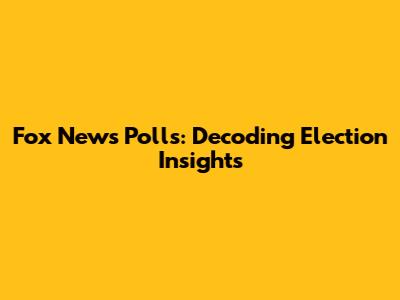 Fox News Polls: Decoding Election Insights