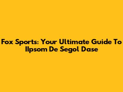 Fox Sports: Your Ultimate Guide To IIpsom De Segol Dase