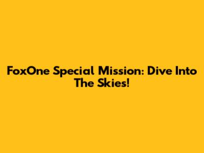 FoxOne Special Mission: Dive Into The Skies!