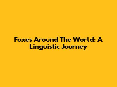 Foxes Around The World: A Linguistic Journey