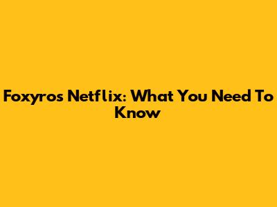 Foxyros Netflix: What You Need To Know