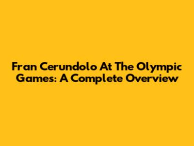 Fran Cerundolo At The Olympic Games: A Complete Overview