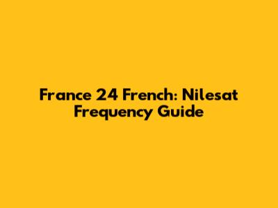 France 24 French: Nilesat Frequency Guide