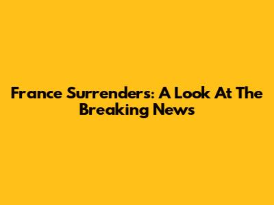 France Surrenders: A Look At The Breaking News