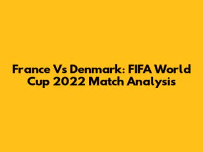 France Vs Denmark: FIFA World Cup 2022 Match Analysis