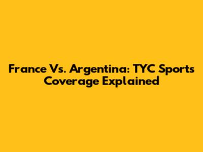 France Vs. Argentina: TYC Sports Coverage Explained