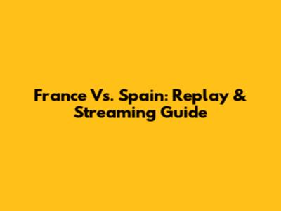 France Vs. Spain: Replay & Streaming Guide