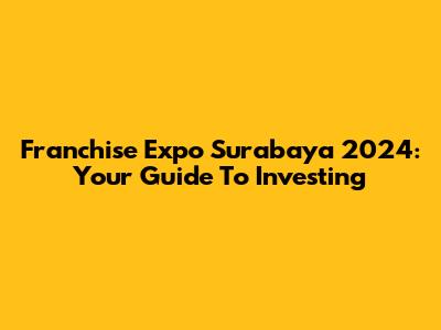 Franchise Expo Surabaya 2024: Your Guide To Investing