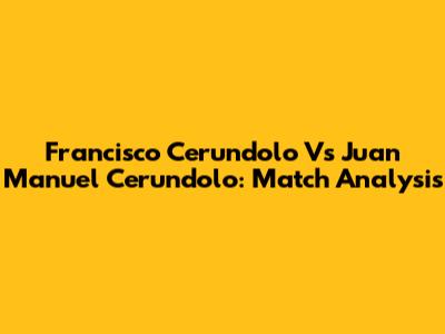 Francisco Cerundolo Vs Juan Manuel Cerundolo: Match Analysis