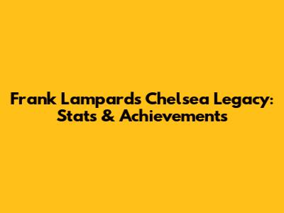 Frank Lampard's Chelsea Legacy: Stats & Achievements