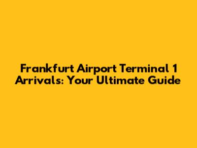 Frankfurt Airport Terminal 1 Arrivals: Your Ultimate Guide
