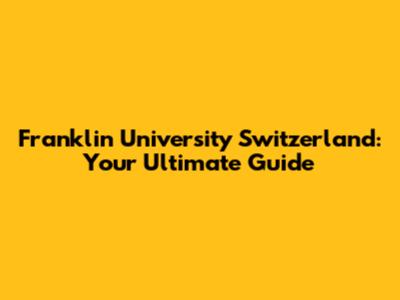 Franklin University Switzerland: Your Ultimate Guide