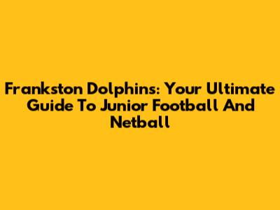 Frankston Dolphins: Your Ultimate Guide To Junior Football And Netball