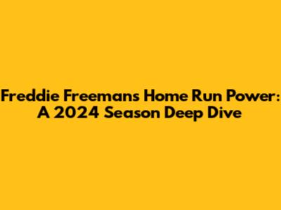 Freddie Freeman's Home Run Power: A 2024 Season Deep Dive