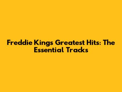 Freddie King's Greatest Hits: The Essential Tracks