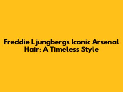 Freddie Ljungberg's Iconic Arsenal Hair: A Timeless Style