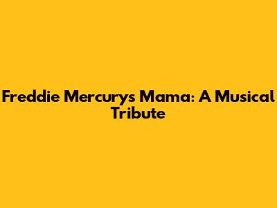 Freddie Mercury's Mama: A Musical Tribute