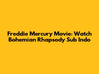 Freddie Mercury Movie: Watch Bohemian Rhapsody Sub Indo
