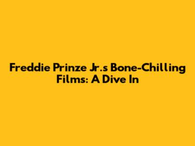 Freddie Prinze Jr.'s Bone-Chilling Films: A Dive In