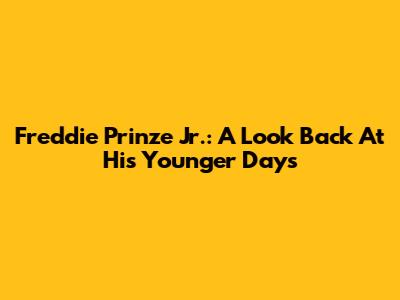 Freddie Prinze Jr.: A Look Back At His Younger Days