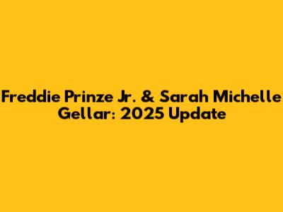 Freddie Prinze Jr. & Sarah Michelle Gellar: 2025 Update