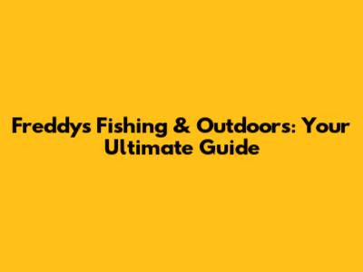 Freddy's Fishing & Outdoors: Your Ultimate Guide
