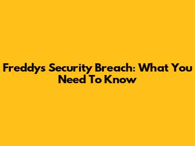Freddy's Security Breach: What You Need To Know