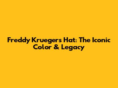 Freddy Krueger's Hat: The Iconic Color & Legacy