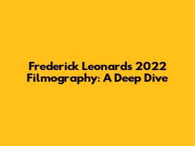 Frederick Leonard's 2022 Filmography: A Deep Dive