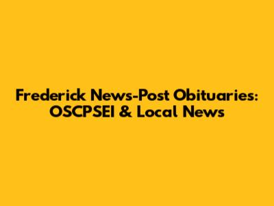 Frederick News-Post Obituaries: OSCPSEI & Local News