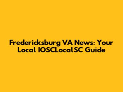 Fredericksburg VA News: Your Local IOSCLocalSC Guide