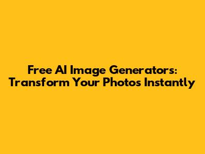 Free AI Image Generators: Transform Your Photos Instantly