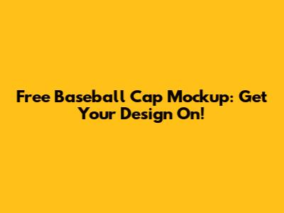 Free Baseball Cap Mockup: Get Your Design On!
