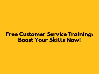 Free Customer Service Training: Boost Your Skills Now!