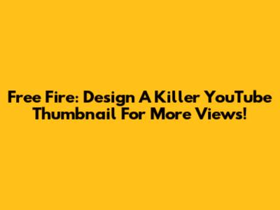 Free Fire: Design A Killer YouTube Thumbnail For More Views!