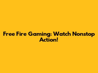 Free Fire Gaming: Watch Nonstop Action!