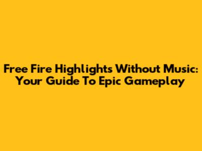 Free Fire Highlights Without Music: Your Guide To Epic Gameplay