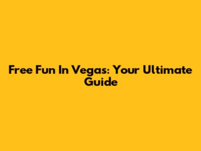 Free Fun In Vegas: Your Ultimate Guide