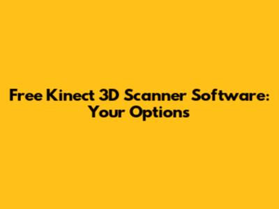 Free Kinect 3D Scanner Software: Your Options