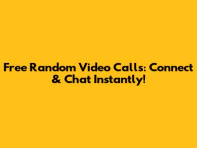 Free Random Video Calls: Connect & Chat Instantly!