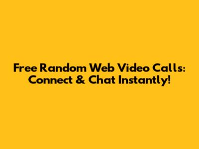 Free Random Web Video Calls: Connect & Chat Instantly!