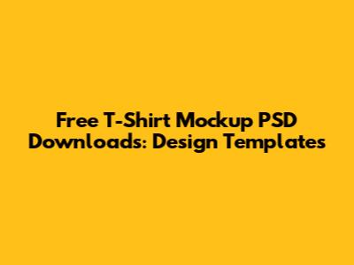 Free T-Shirt Mockup PSD Downloads: Design Templates
