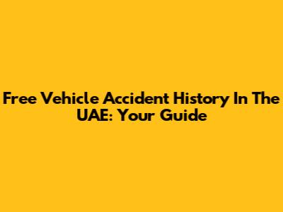 Free Vehicle Accident History In The UAE: Your Guide