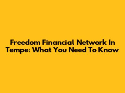Freedom Financial Network In Tempe: What You Need To Know