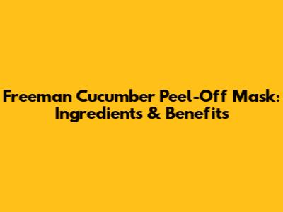 Freeman Cucumber Peel-Off Mask: Ingredients & Benefits
