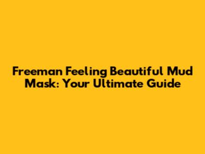 Freeman Feeling Beautiful Mud Mask: Your Ultimate Guide