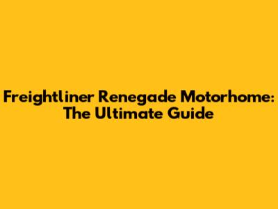 Freightliner Renegade Motorhome: The Ultimate Guide
