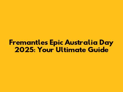 Fremantle's Epic Australia Day 2025: Your Ultimate Guide